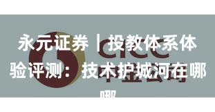 永元证券｜投教体系体验评测：技术护城河在哪