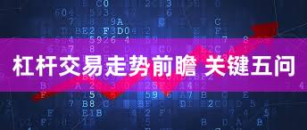 杠杆交易走势前瞻 关键五问