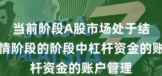 当前阶段A股市场处于结构性行情阶段的阶段中杠杆资金的账户管理