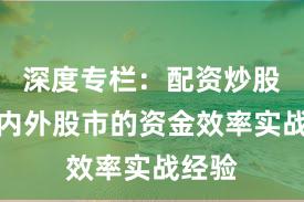 深度专栏：配资炒股在境内外股市的资金效率实战经验
