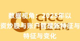 数据视角：2025年以来配资炒股与账户管理新特征与变化