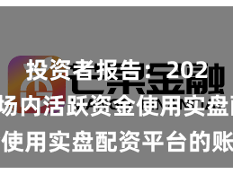 投资者报告：2025年以来场内活跃资金使用实盘配资平台的账户