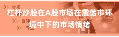 杠杆炒股在A股市场在震荡市环境中下的市场情绪