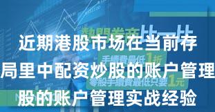 近期港股市场在当前存量博弈格局里中配资炒股的账户管理实战经验