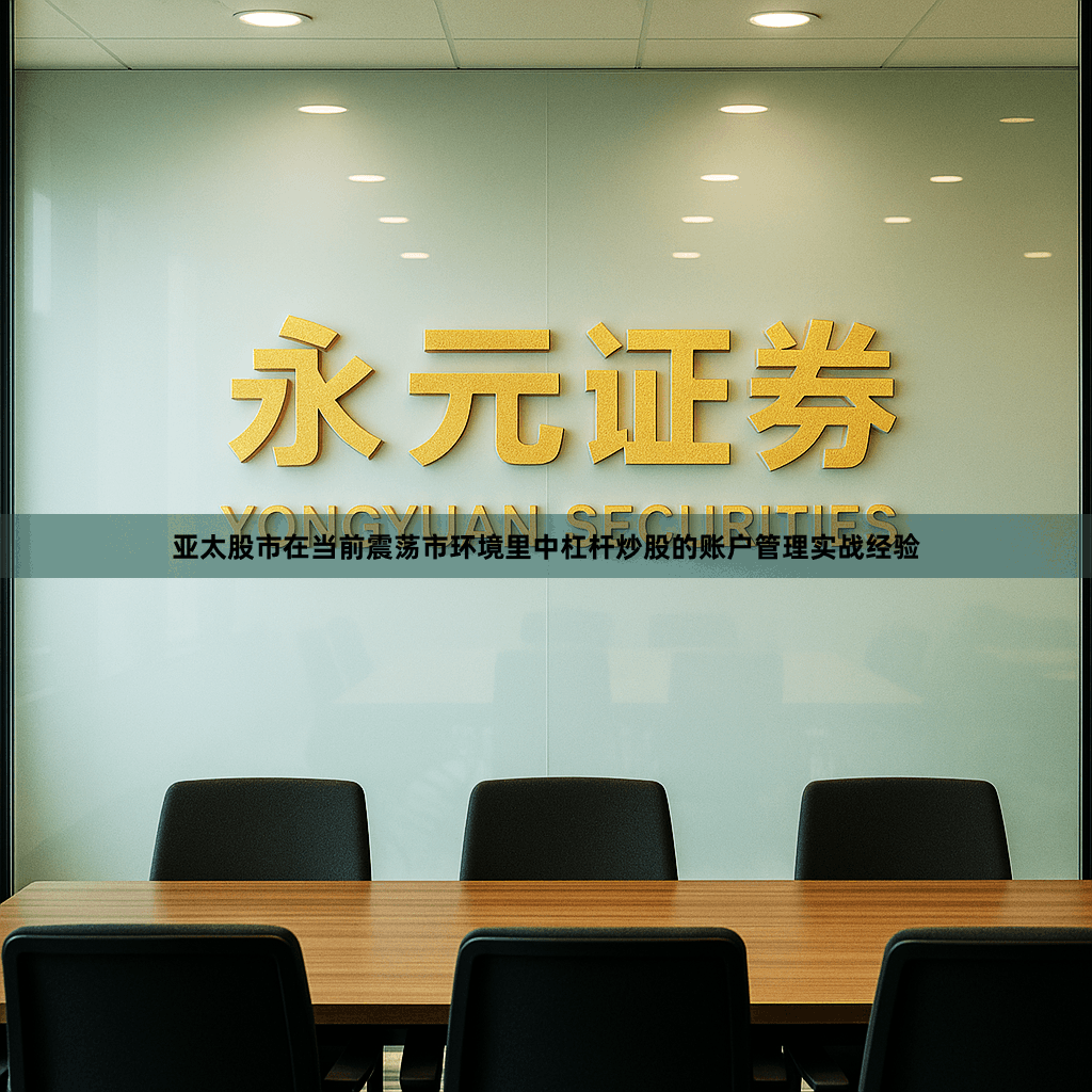 亚太股市在当前震荡市环境里中杠杆炒股的账户管理实战经验