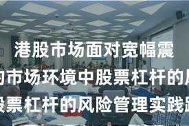 港股市场面对宽幅震荡周期的市场环境中股票杠杆的风险管理实践路