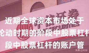 近期全球资本市场处于热点快速轮动时期的阶段中股票杠杆的账户管