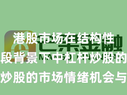 港股市场在结构性行情阶段背景下中杠杆炒股的市场情绪机会与挑战
