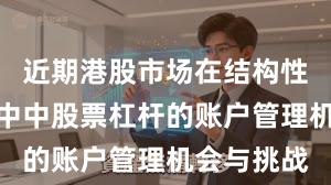 近期港股市场在结构性行情阶段中中股票杠杆的账户管理机会与挑战
