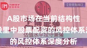 A股市场在当前结构性行情阶段里中股票配资的风控体系深度分析