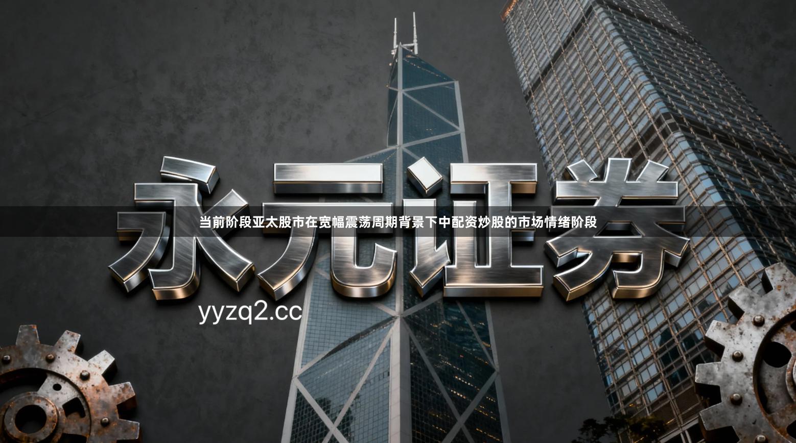 当前阶段亚太股市在宽幅震荡周期背景下中配资炒股的市场情绪阶段