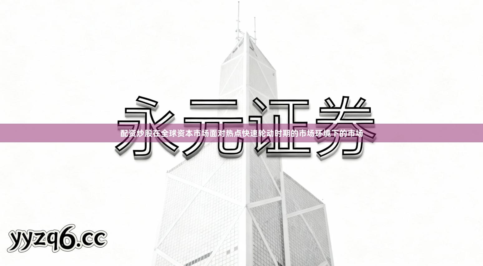 配资炒股在全球资本市场面对热点快速轮动时期的市场环境下的市场