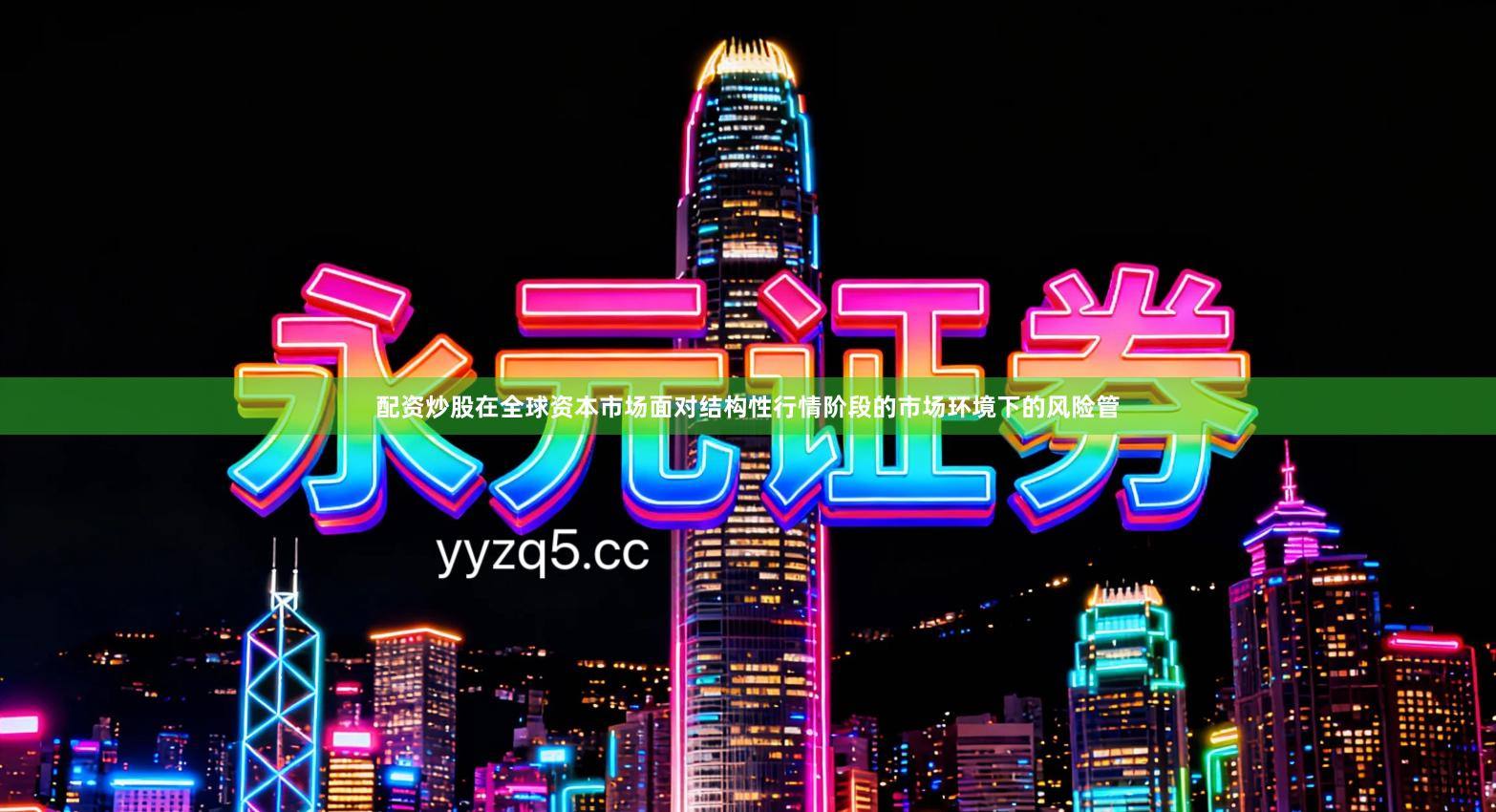 配资炒股在全球资本市场面对结构性行情阶段的市场环境下的风险管