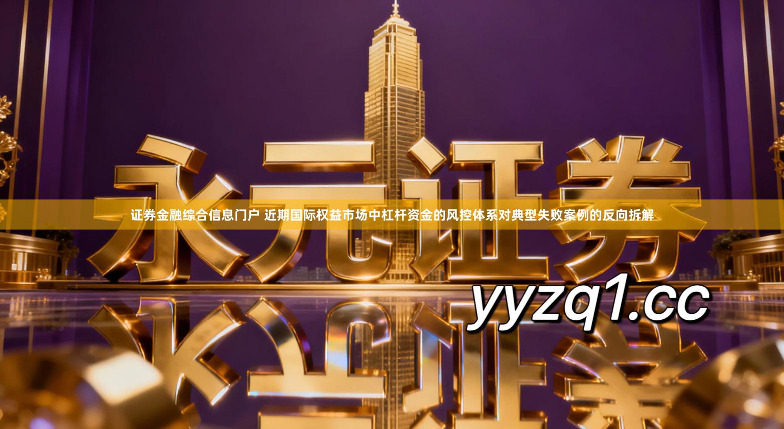 证券金融综合信息门户 近期国际权益市场中杠杆资金的风控体系对典型失败案例的反向拆解