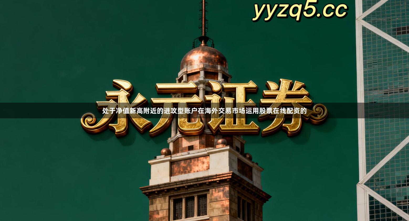 处于净值新高附近的进攻型账户在海外交易市场运用股票在线配资的