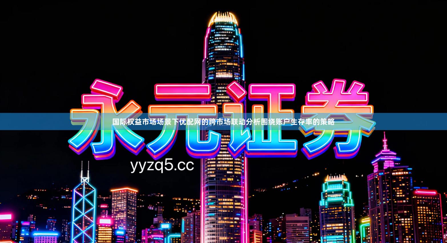 国际权益市场场景下优配网的跨市场联动分析围绕账户生存率的策略