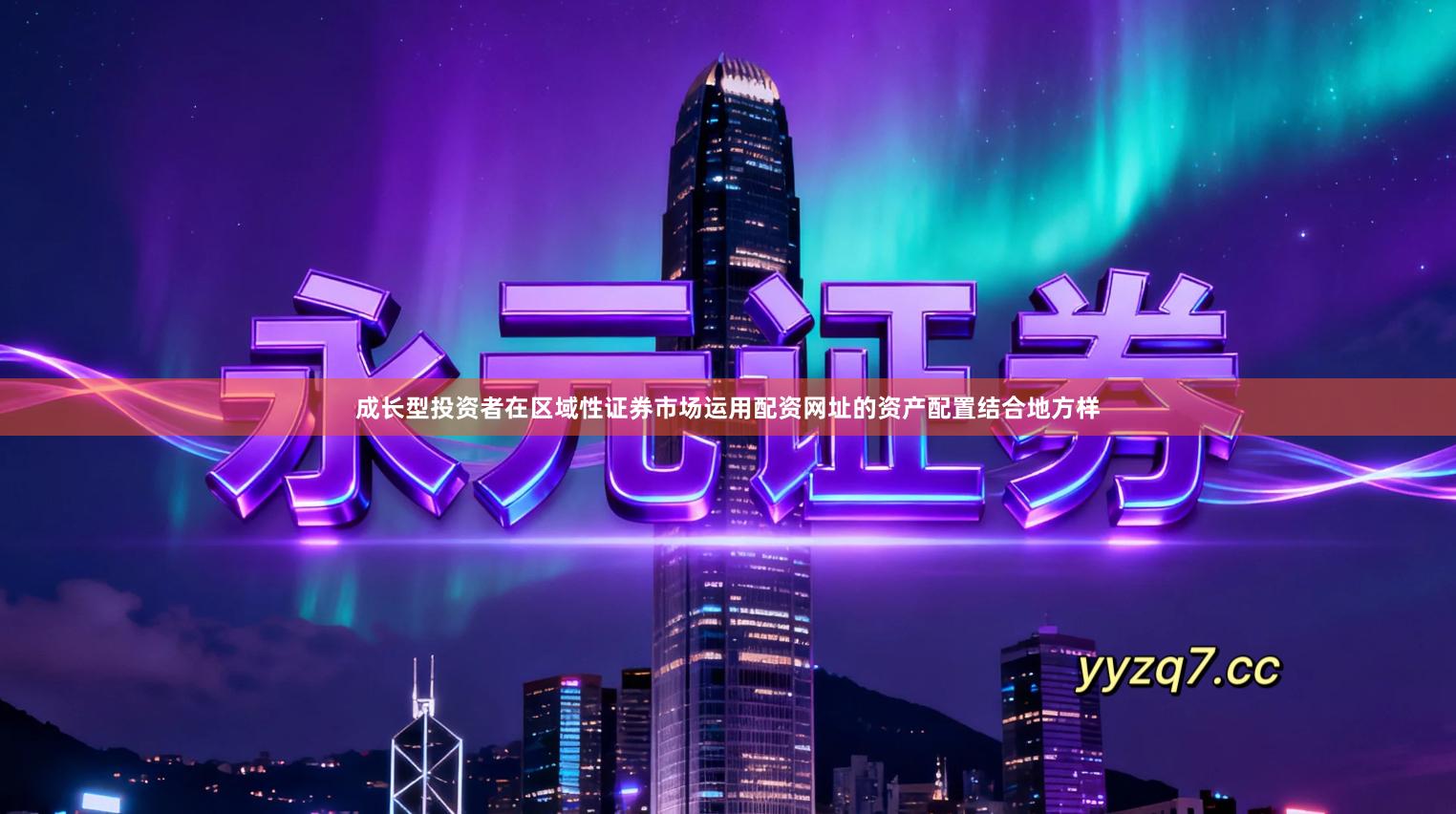 成长型投资者在区域性证券市场运用配资网址的资产配置结合地方样