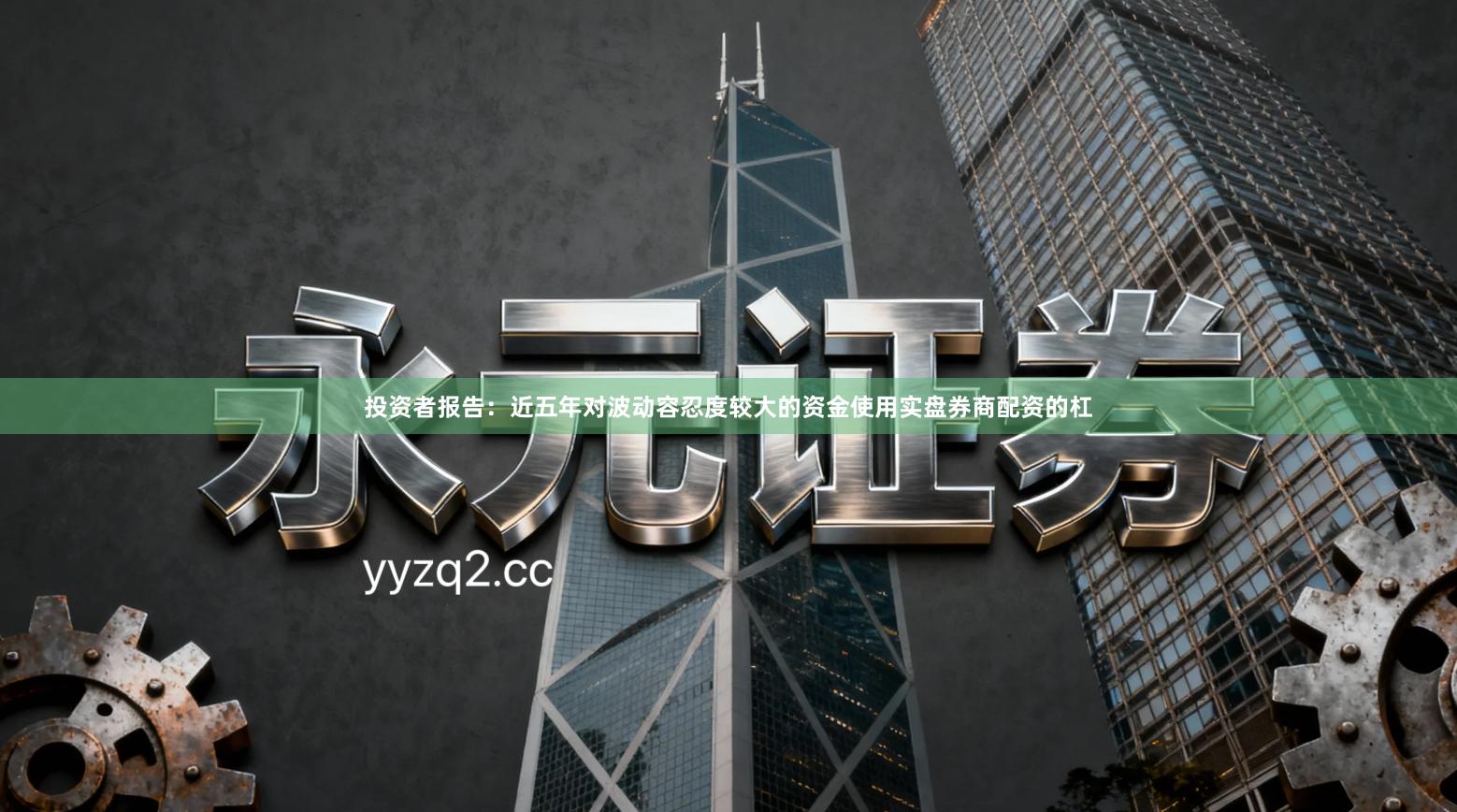 投资者报告：近五年对波动容忍度较大的资金使用实盘券商配资的杠