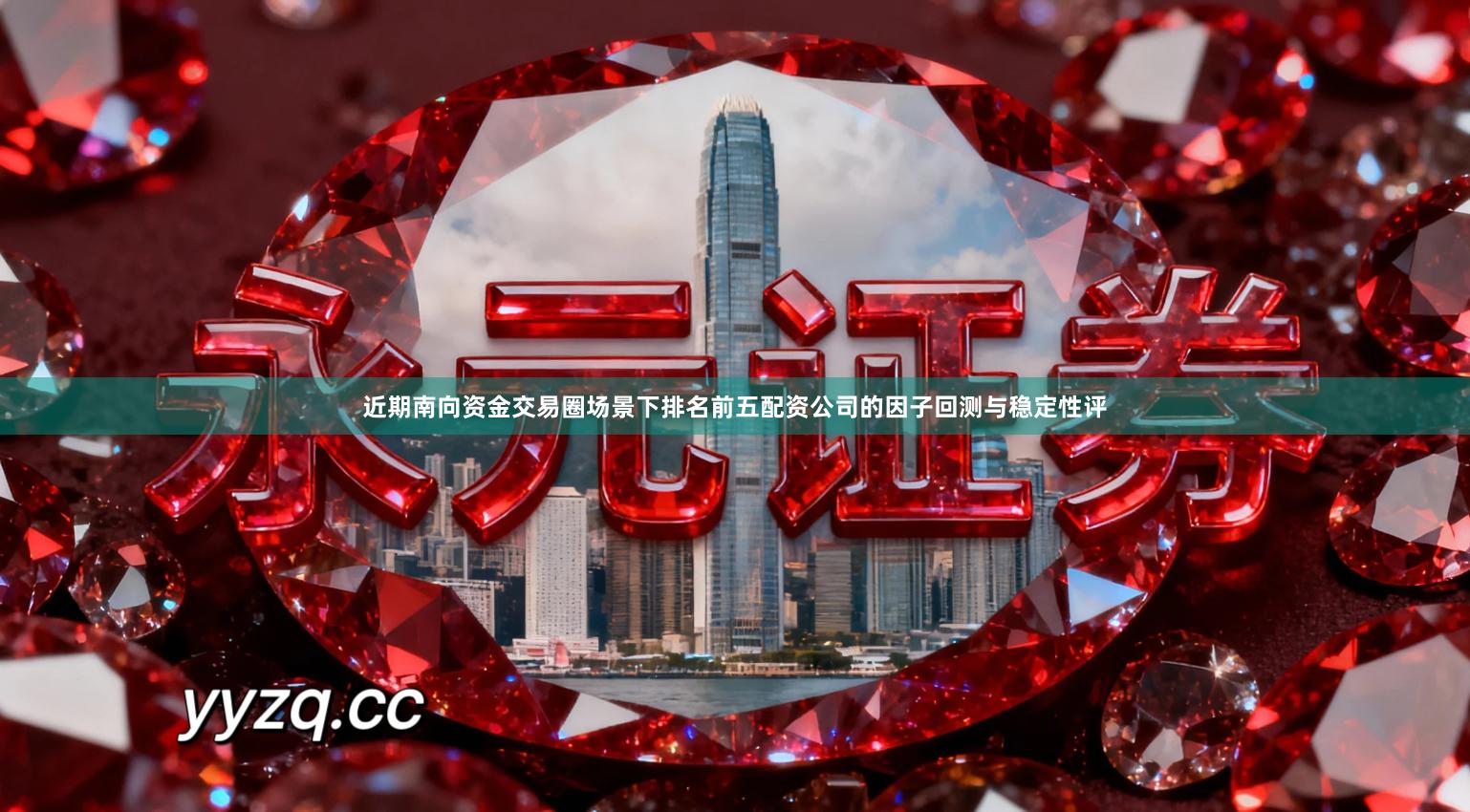 近期南向资金交易圈场景下排名前五配资公司的因子回测与稳定性评