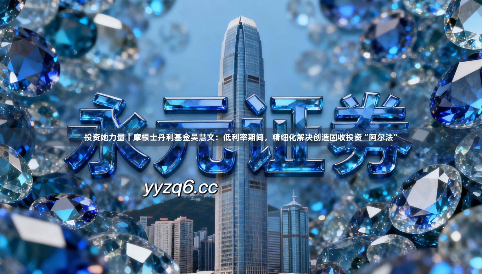 投资她力量｜摩根士丹利基金吴慧文：低利率期间，精细化解决创造固收投资“阿尔法”