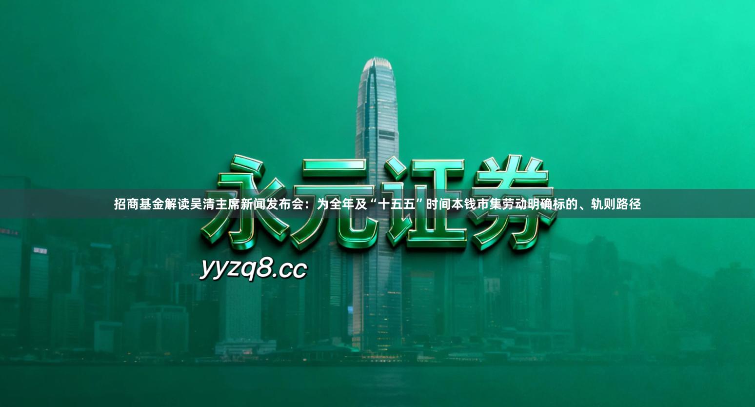 招商基金解读吴清主席新闻发布会：为全年及“十五五”时间本钱市集劳动明确标的、轨则路径