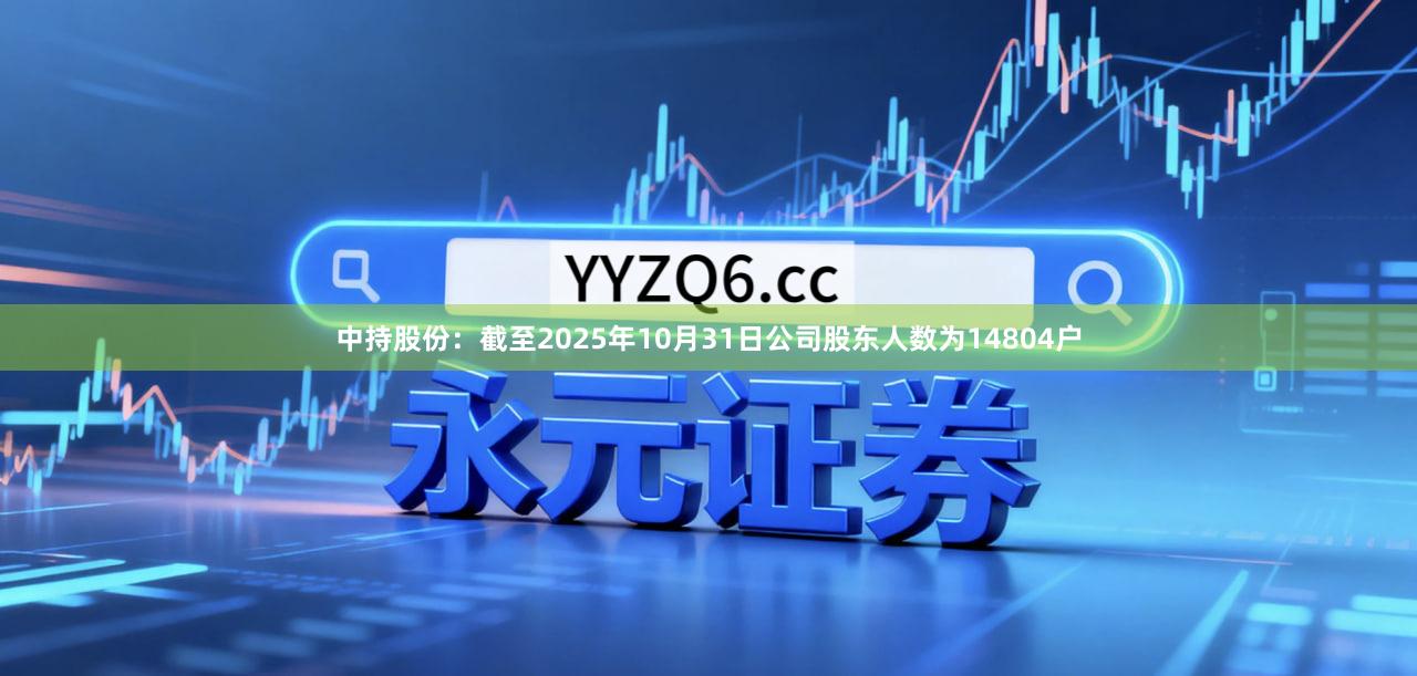 中持股份：截至2025年10月31日公司股东人数为14804户