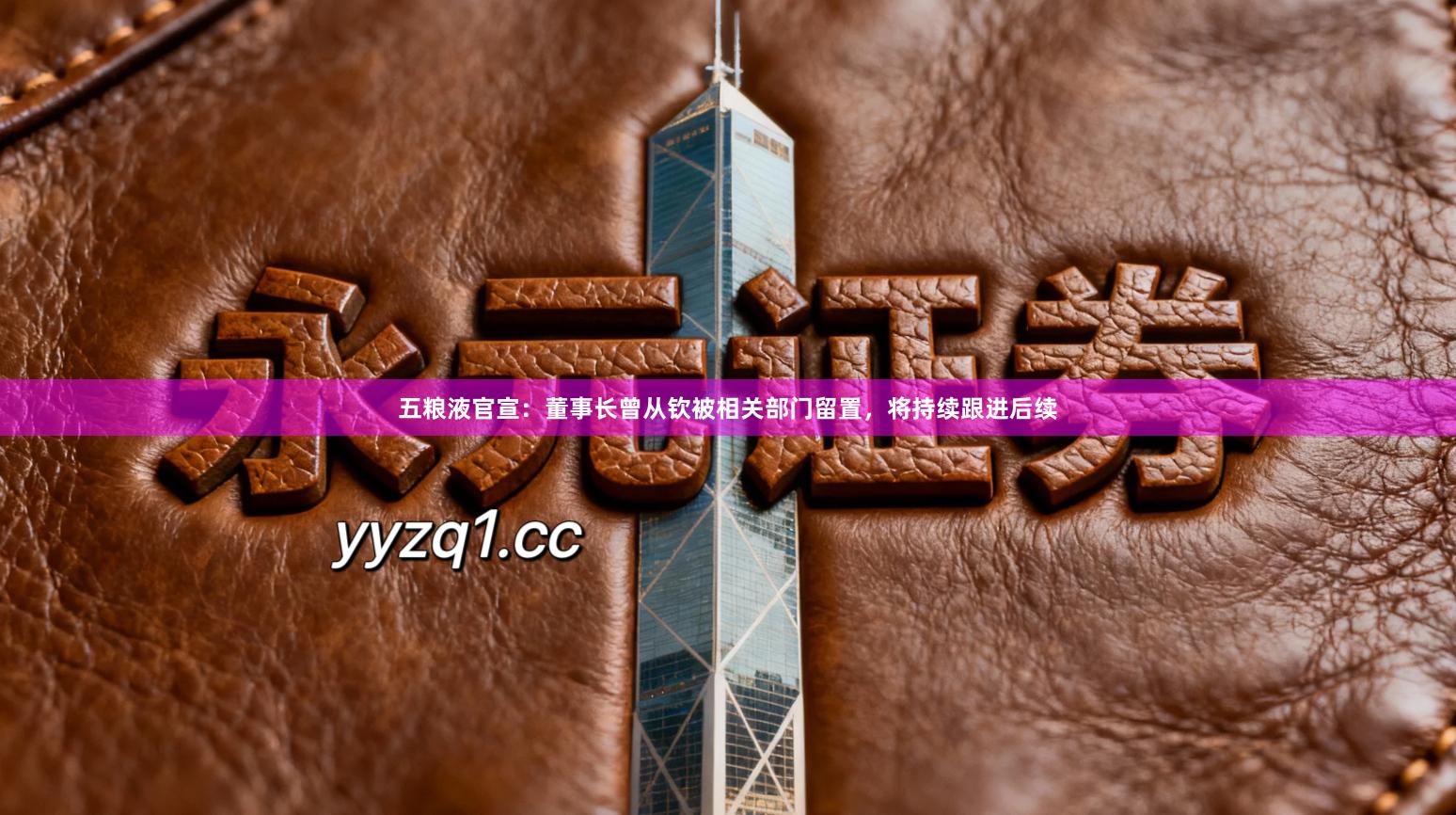 五粮液官宣：董事长曾从钦被相关部门留置，将持续跟进后续